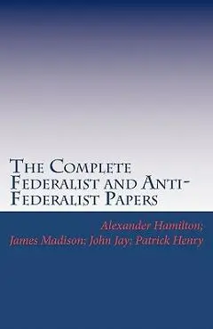 The Complete Federalist and Anti-Federalist Papers - James Madison