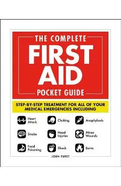 The Complete First Aid Pocket Guide: Step-By-Step Treatment for All of Your Medical Emergencies Including - Heart Attack - Stroke - Food Poisoning - C - John Furst
