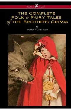 The Complete Folk & Fairy Tales of the Brothers Grimm (Wisehouse Classics - The Complete and Authoritative Edition) - Wilhelm Grimm