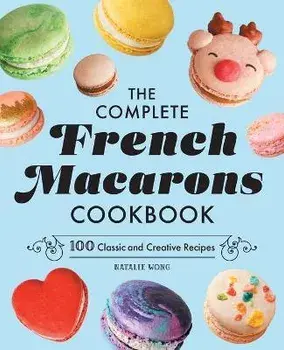 The Complete French Macarons Cookbook: 100 Classic and Creative Recipes, Paperback/Natalie Wong