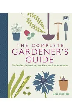 The Complete Gardener's Guide: The One-Stop Guide to Plan, Sow, Plant, and Grow Your Garden - Dk
