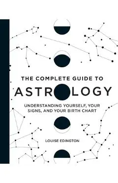 The Complete Guide to Astrology: Understanding Yourself, Your Signs, and Your Birth Chart - Louise Edington