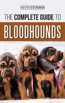 The Complete Guide to Bloodhounds: Finding, Raising, Feeding, Nose Work and Tracking Training, Exercising, and Loving your new Bloodhound Puppy/Kevin Stueber