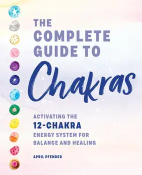 The Complete Guide to Chakras: Activating the 12-Chakra Energy System for Balance and Healing, Paperback/April Pfender