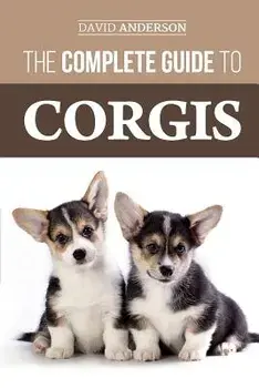 The Complete Guide to Corgis: Everything to Know about Both the Pembroke Welsh and Cardigan Welsh Corgi Dog Breeds, Paperback/David Anderson