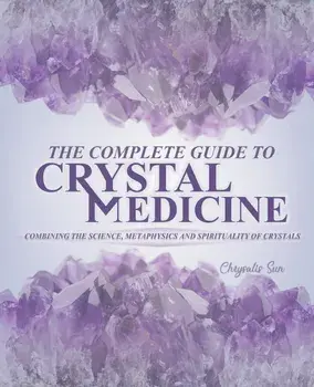 The Complete Guide To Crystal Medicine: Combining The Science, Metaphysics, and Spirituality of Crystals, Paperback/Chrysalis Sun
