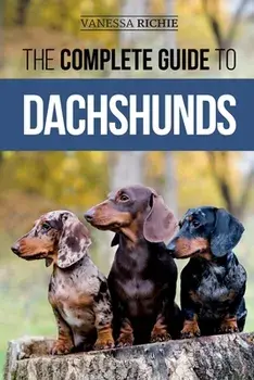 The Complete Guide to Dachshunds: Finding, Feeding, Training, Caring For, Socializing, and Loving Your New Dachshund Puppy/Vanessa Richie