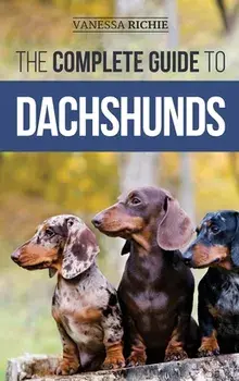 The Complete Guide to Dachshunds: Finding, Feeding, Training, Caring For, Socializing, and Loving Your New Dachshund Puppy/Vanessa Richie