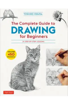 The Complete Guide to Drawing for Beginners: 21 Step-By-Step Lessons - Over 450 Illustrations! - Yoshiko Ogura