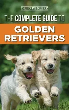 The Complete Guide to Golden Retrievers: Finding, Raising, Training, and Loving Your Golden Retriever Puppy, Hardcover/Joanna de Klerk