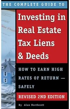 The Complete Guide to Investing in Real Estate Tax Liens & Deeds: How to Earn High Rates of Return - Safely REVISED 2ND EDITION - Alan Northcott