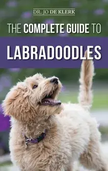 The Complete Guide to Labradoodles: Selecting, Training, Feeding, Raising, and Loving your new Labradoodle Puppy/Joanna de Klerk