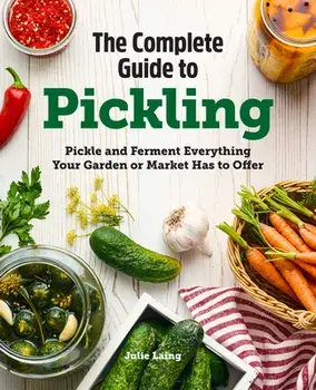 The Complete Guide to Pickling: Pickle and Ferment Everything Your Garden or Market Has to Offer, Paperback/Julie Laing