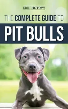 The Complete Guide to Pit Bulls: Finding, Raising, Feeding, Training, Exercising, Grooming, and Loving your new Pit Bull Dog/Erin Hotovy