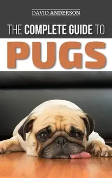 The Complete Guide to Pugs: Finding, Training, Teaching, Grooming, Feeding, and Loving your new Pug Puppy, Hardcover/David Anderson