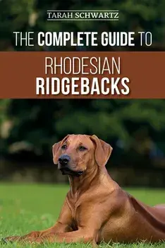 The Complete Guide to Rhodesian Ridgebacks: Breed Behavioral Characteristics, History, Training, Nutrition, and Health Care for Your new Ridgeback Dog, Paperback/Tarah Schwartz