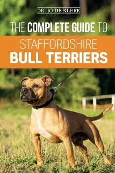 The Complete Guide to Staffordshire Bull Terriers: Finding, Training, Feeding, Caring for, and Loving your new Staffie., Paperback/Joanna de Klerk