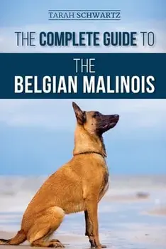 The Complete Guide to the Belgian Malinois: Selecting, Training, Socializing, Working, Feeding, and Loving Your New Malinois Puppy/Tarah Schwartz