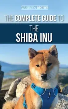 The Complete Guide to the Shiba Inu: Selecting, Preparing for, Training, Feeding, Raising, and Loving Your New Shiba Inu/Vanessa Richie