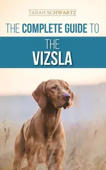 The Complete Guide to the Vizsla: Selecting, Feeding, Training, Exercising, Socializing, and Loving Your New Vizsla/Tarah Schwartz