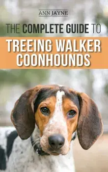 The Complete Guide to Treeing Walker Coonhounds: Finding, Raising, Training, Feeding, Exercising, Socializing, and Loving Your New Walker Coonhound Pu/Ann Jayne