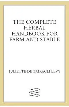 The Complete Herbal Handbook for Farm and Stable - Juliette De Ba�racli Levy