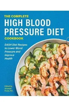 The Complete High Blood Pressure Diet Cookbook: Dash Diet Recipes to Lower Blood Pressure and Improve Health - Amanda Foote