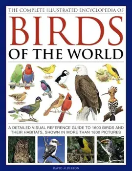 The Complete Illustrated Encyclopedia of Birds of the World: A Detailed Visual Reference Guide to 1600 Birds and Their Habitats, Shown in More Than 18, Hardcover/David Alderton