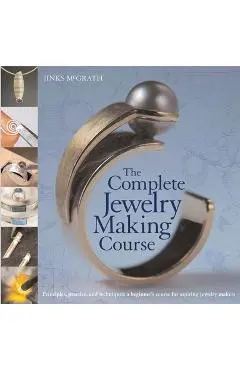 The Complete Jewelry Making Course: Principles, Practice and Techniques: A Beginner's Course for Aspiring Jewelry Makers - Jinks Mcgrath