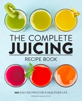 The Complete Juicing Recipe Book: 360 Easy Recipes for a Healthier Life, Hardcover/Stephanie Leach