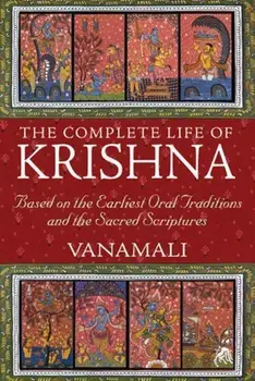 The Complete Life of Krishna: Based on the Earliest Oral Traditions and the Sacred Scriptures, Paperback/Vanamali