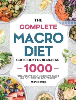 The Complete Macro Diet Cookbook for Beginners: 1000 Days Easy & Healthy Recipes and 4 Weeks Meal Plan to Help You Burn Fat Quickly/Michele Pham