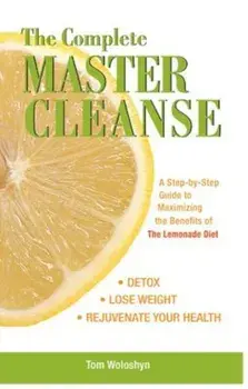 The Complete Master Cleanse: A Step-By-Step Guide to Maximizing the Benefits of the Lemonade Diet, Paperback/Tom Woloshyn