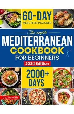 The Complete Mediterranean Diet Cookbook for Beginners: Enjoy Combine Budget-Friendly Recipes: 2000+ Days of Easy & Healthy Robust in Flavor Dishes. 6 - Lisa Mckeith