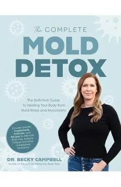 The Complete Mold Detox: The Definitive Guide to Healing Your Body from Mold Illness and Mycotoxins - Becky Campbell