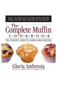 The Complete Muffin Cookbook: The Ultimate Guide to Making Great Muffins - Gloria Ambrosia