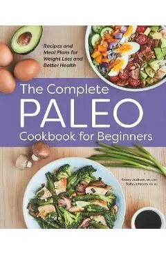 The Complete Paleo Cookbook for Beginners: Recipes and Meal Plans for Weight Loss and Better Health - Kinsey Jackson