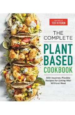 The Complete Plant-Based Cookbook: 500 Inspired, Flexible Recipes for Eating Well Without Meat - America's Test Kitchen