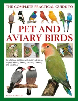 The Complete Practical Guide to Pet and Aviary Birds: How to Keep Pet Birds: With Expert Advice on Buying, Housing, Feeding, Handling, Breeding and Ex, Hardcover/David Alderton
