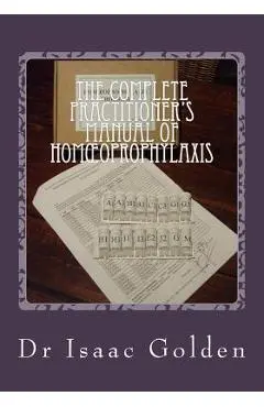 The Complete Practitioner's Manual of Homoeoprophylaxis: A Practical Handbook of Homeopathic Immunisation - Isaac Golden
