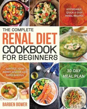 The Complete Renal Diet Cookbook for Beginners: Affordable, Quick & Easy Renal Recipes Control Your Kidney Disease and Avoid Dialysis 30-Day Meal Plan, Paperback/Barben Bower