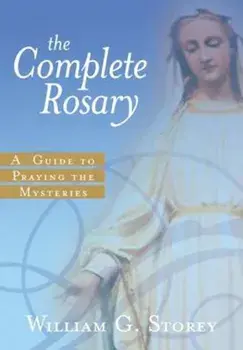 The Complete Rosary: A Guide to Praying the Mysteries, Paperback/William George Storey