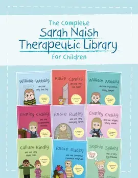 The Complete Sarah Naish Therapeutic Parenting Library for Children. Nine Therapeutic Storybooks for Children Who Have Experienced Trauma/***