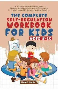 The Complete Self-Regulation Workbook for Kids (8-12) - Mary C. Noris