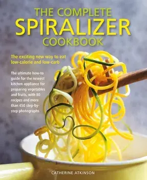 The Complete Spiralizer Cookbook: The Exciting New Way to Eat Low-Calorie and Low-Carb, Paperback/Catherine Atkinson