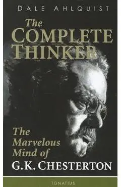 The Complete Thinker: The Marvelous Mind of G.K. Chesterton - Dale Ahlquist