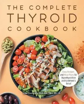 The Complete Thyroid Cookbook: Easy Recipes and Meal Plans for Hypothyroidism and Hashimoto's Relief, Paperback/Lisa Cicciarello Andrews