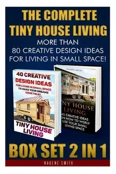 The Complete Tiny House Living Box Set 2 in 1: More Than 80 Creative Design Ideas for Living in Small Space!: (How to Build a Tiny House, Living Ideas, Paperback/Nadene Smith