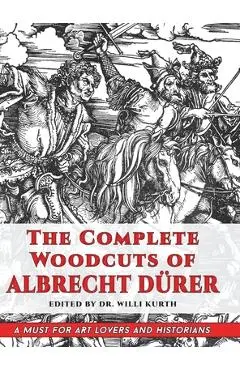 The Complete Woodcuts of Albrecht Dürer (Dover Fine Art, History of Art) - Willi Kurth