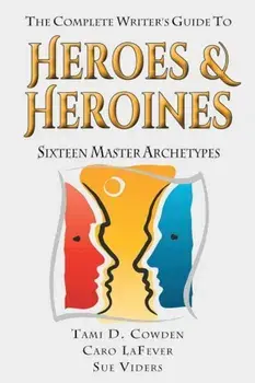 The Complete Writer's Guide to Heroes and Heroines: Sixteen Master Archetypes, Paperback/Tami D. Cowden